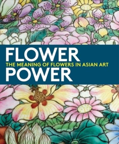 Flower power : the meaning of flowers in Asian art / Dany Chan ; edited by Clare Jacobson.