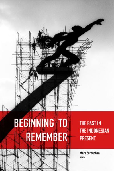 Beginning to remember : the past in the Indonesian present / edited by Mary S. Zurbuchen.
