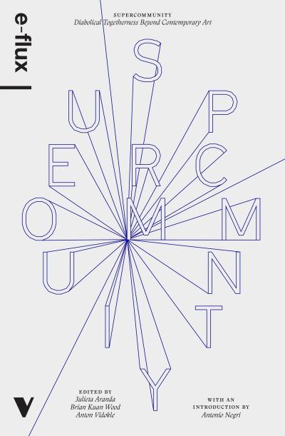 Supercommunity : diabolical togetherness beyond contemporary art / edited by Julieta Aranda, Brian Kuan Wood, Anton Vidokle ; introduction by Antonio Negri.