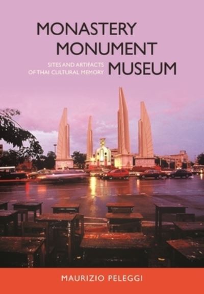 Monastery, monument, museum : sites and artifacts of Thai cultural memory / Maurizio Peleggi.