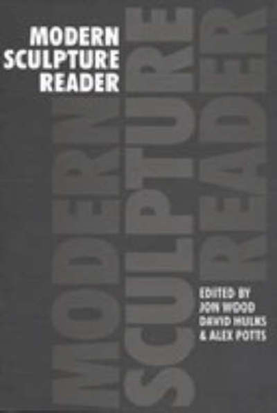 Modern sculpture reader : edited by Jon Wood, David Hulks and Alex Potts.