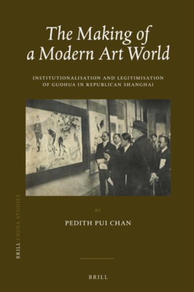 The making of a modern art world : institutionalisation and legitimatisation of Guohua in Republican Shanghai / by Pedith Pui Chan.
