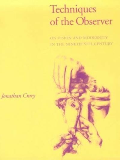 Techniques of the observer : on vision and modernity in the nineteenth century / Jonathan Crary.