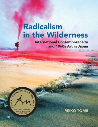Radicalism in the wilderness : international contemporaneity and 1960s art in Japan / Reiko Tomii.