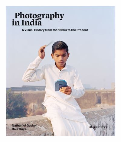 Photography in India : a visual history from the 1850s to the present / Nathaniel Gaskell, Diva Gujral
