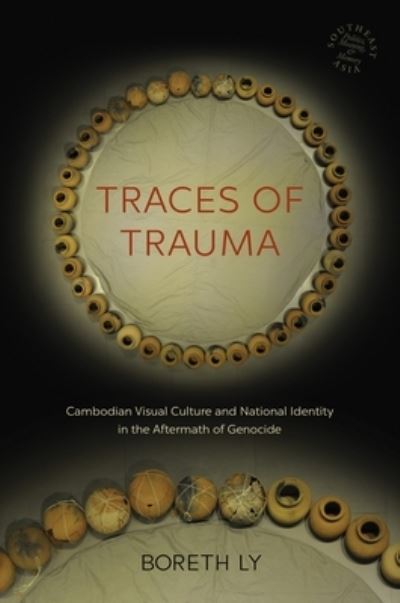 Traces of trauma : Cambodian visual culture and national identity in the aftermath of genocide / Boreth Ly